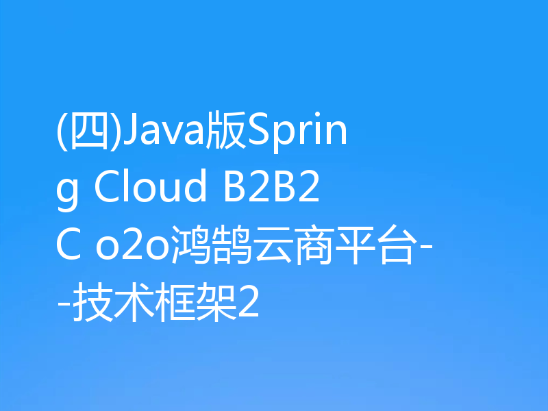 (四)Java版Spring Cloud B2B2C o2o鸿鹄云商平台--技术框架2