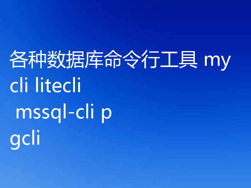 各种数据库命令行工具 mycli litecli  mssql-cli pgcli