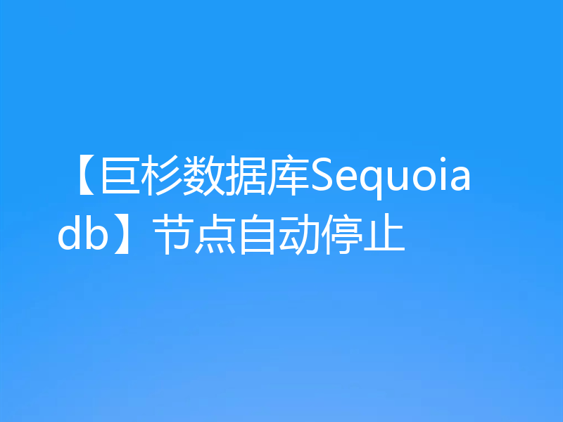 【巨杉数据库Sequoiadb】节点自动停止