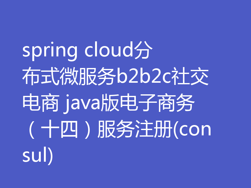 spring cloud分布式微服务b2b2c社交电商 java版电子商务（十四）服务注册(consul)