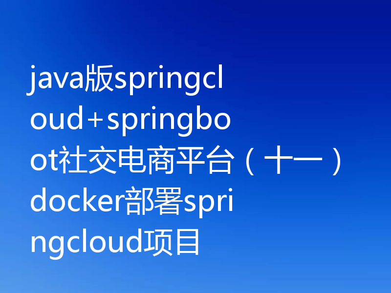 java版springcloud+springboot社交电商平台（十一）docker部署springcloud项目