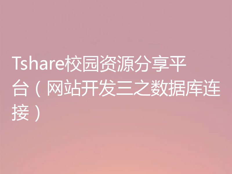 Tshare校园资源分享平台（网站开发三之数据库连接）