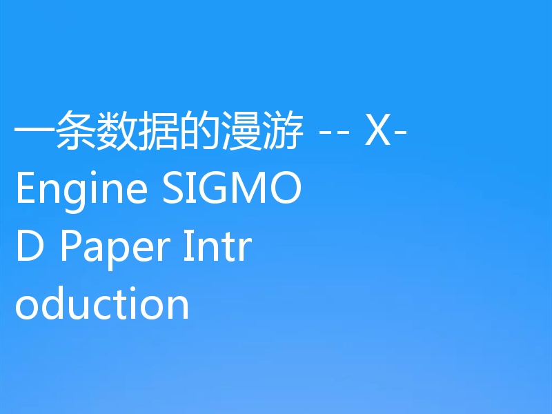一条数据的漫游 -- X-Engine SIGMOD Paper Introduction