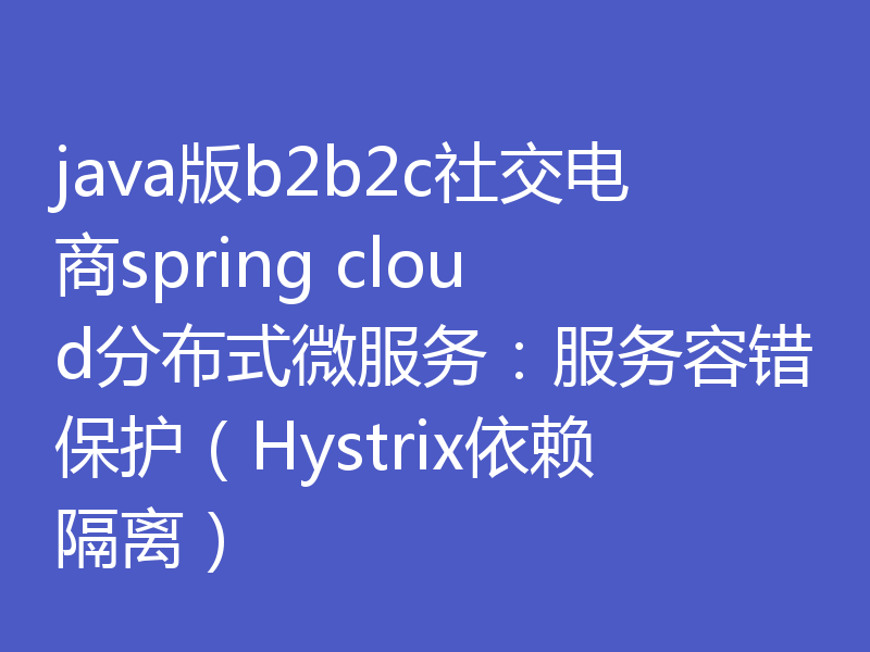 java版b2b2c社交电商spring cloud分布式微服务：服务容错保护（Hystrix依赖隔离）