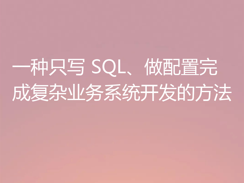 一种只写 SQL、做配置完成复杂业务系统开发的方法