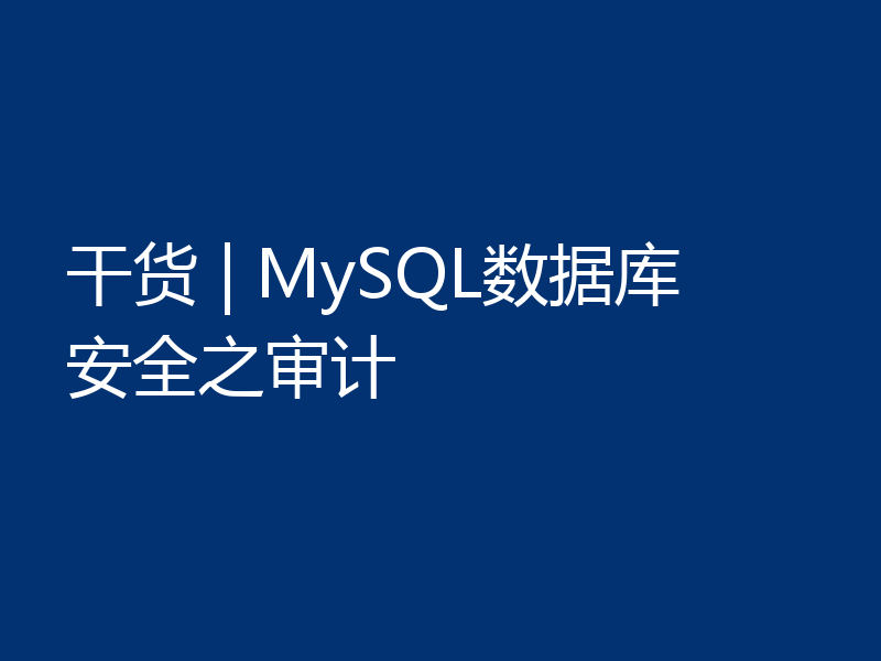 干货 | MySQL数据库安全之审计