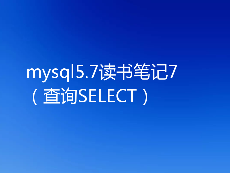 mysql5.7读书笔记7（查询SELECT）