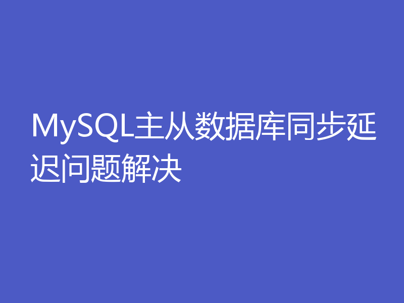 MySQL主从数据库同步延迟问题解决