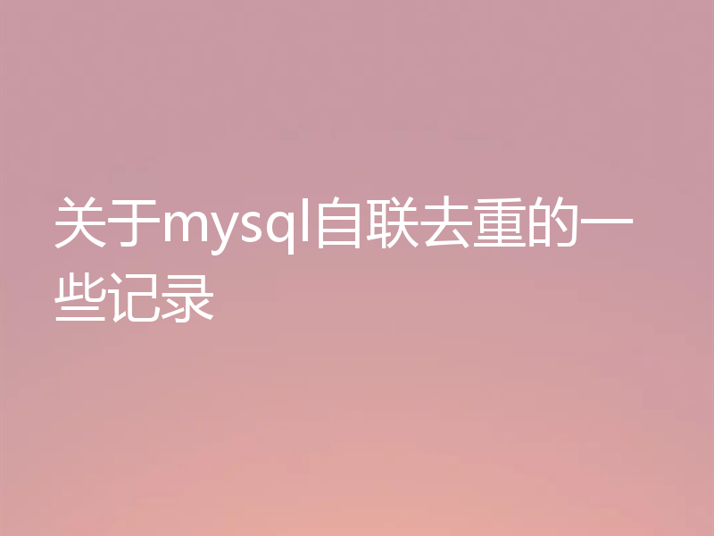 关于mysql自联去重的一些记录