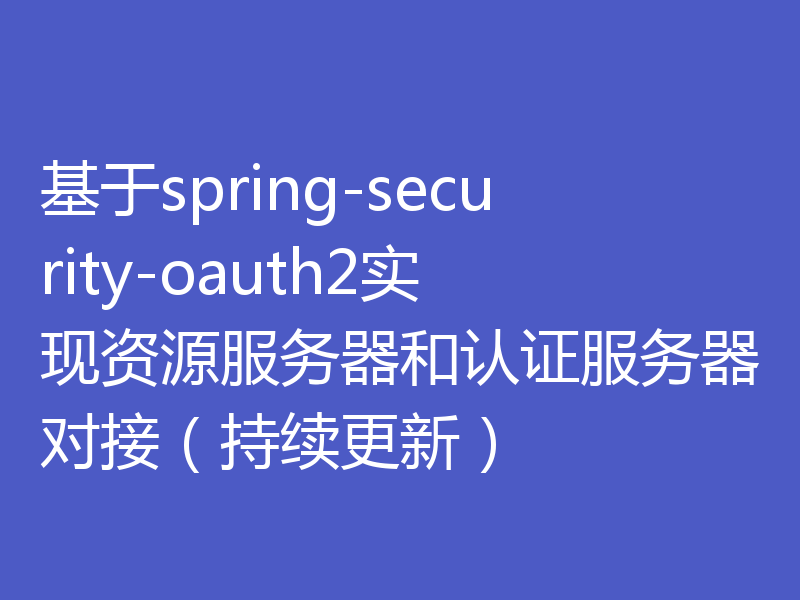 基于spring-security-oauth2实现资源服务器和认证服务器对接（持续更新）