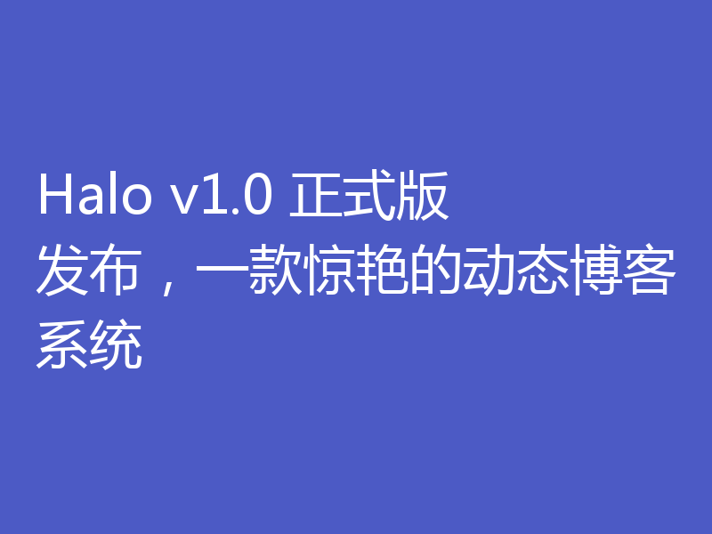 Halo v1.0 正式版发布，一款惊艳的动态博客系统