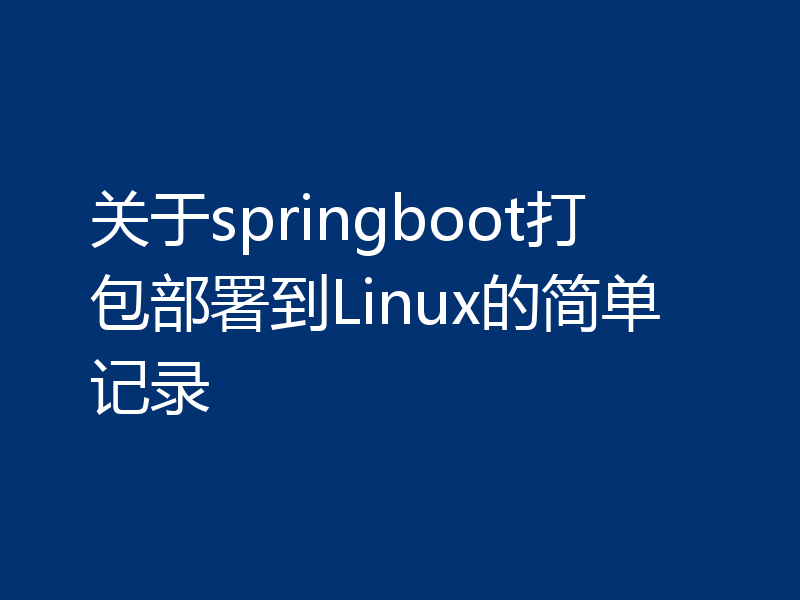 关于springboot打包部署到Linux的简单记录