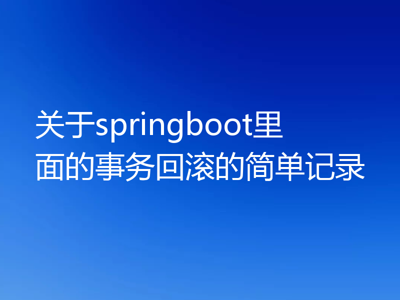 关于springboot里面的事务回滚的简单记录