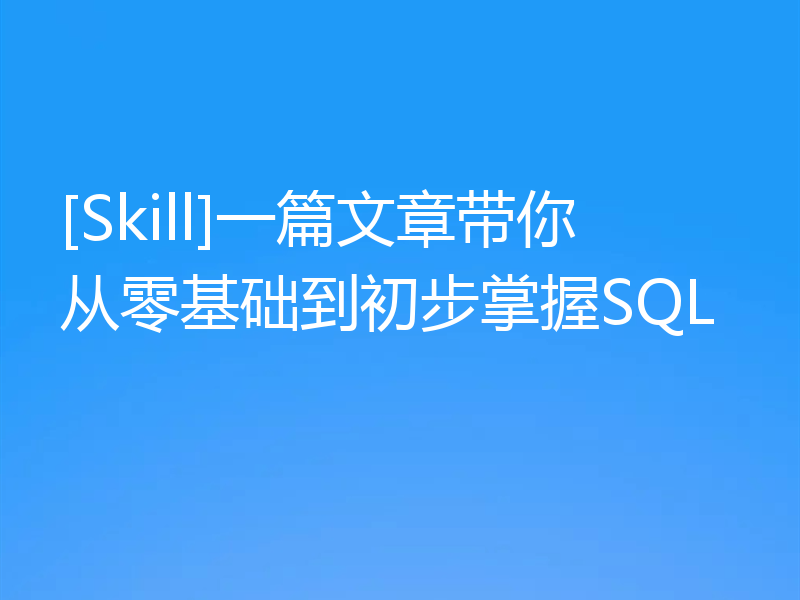 [Skill]一篇文章带你从零基础到初步掌握SQL