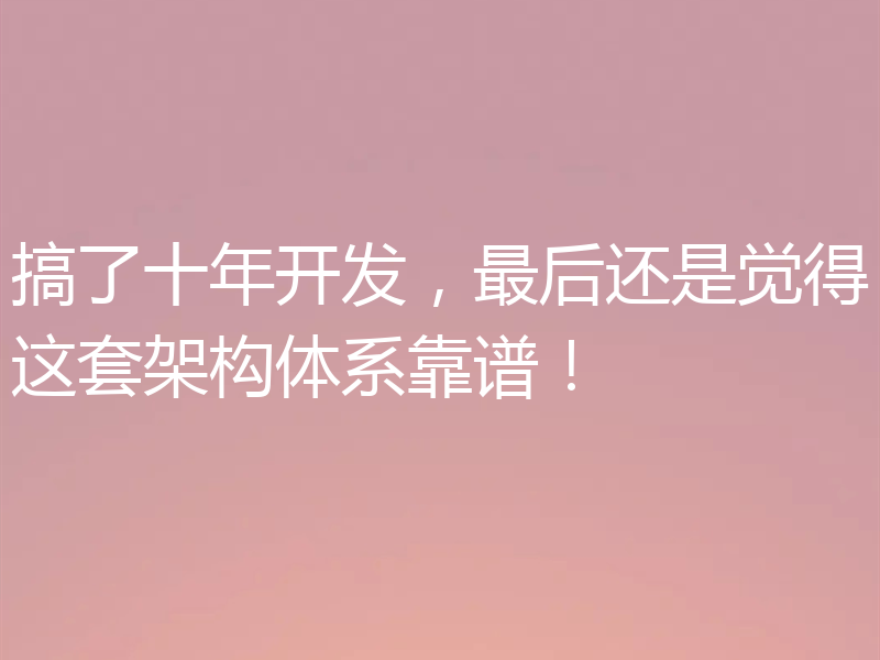 搞了十年开发，最后还是觉得这套架构体系靠谱！