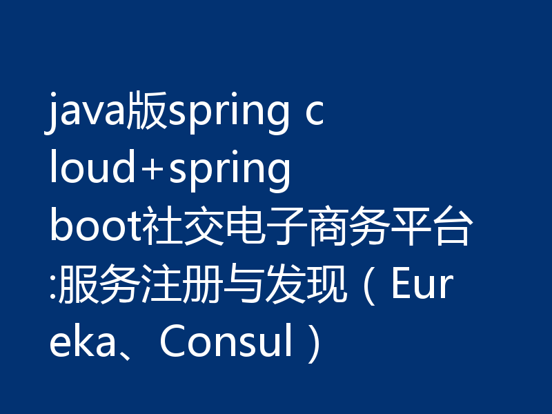 java版spring cloud+spring boot社交电子商务平台:服务注册与发现（Eureka、Consul）