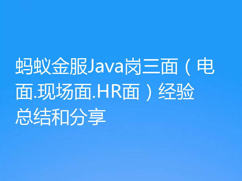 蚂蚁金服Java岗三面（电面.现场面.HR面）经验总结和分享