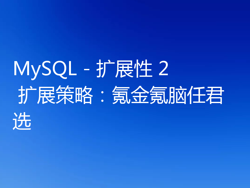 MySQL - 扩展性 2 扩展策略：氪金氪脑任君选