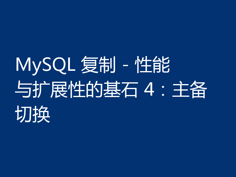 MySQL 复制 - 性能与扩展性的基石 4：主备切换