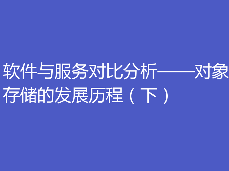软件与服务对比分析——对象存储的发展历程（下）