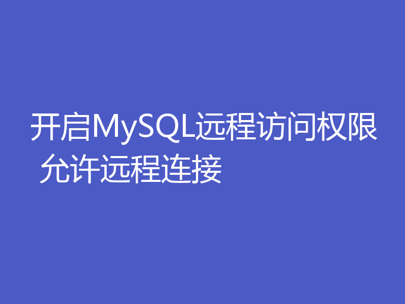 开启MySQL远程访问权限 允许远程连接