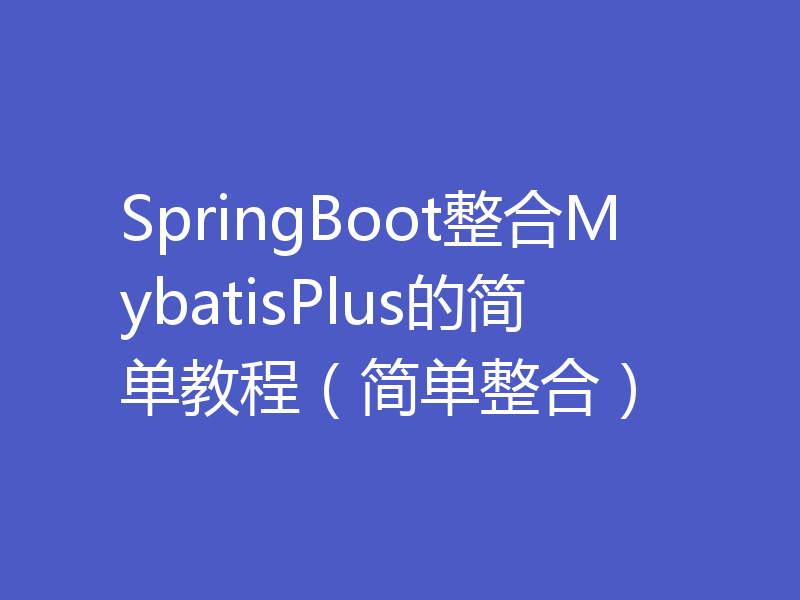 SpringBoot整合MybatisPlus的简单教程（简单整合）