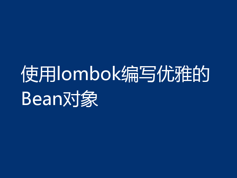 使用lombok编写优雅的Bean对象