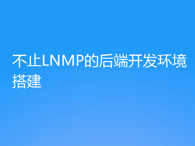 不止LNMP的后端开发环境搭建