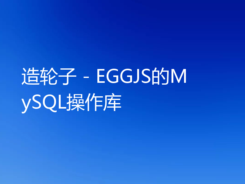 造轮子 - EGGJS的MySQL操作库