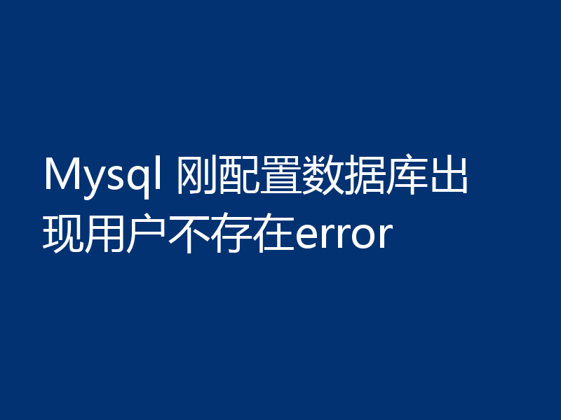 Mysql 刚配置数据库出现用户不存在error