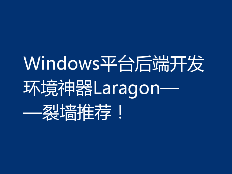 Windows平台后端开发环境神器Laragon——裂墙推荐！