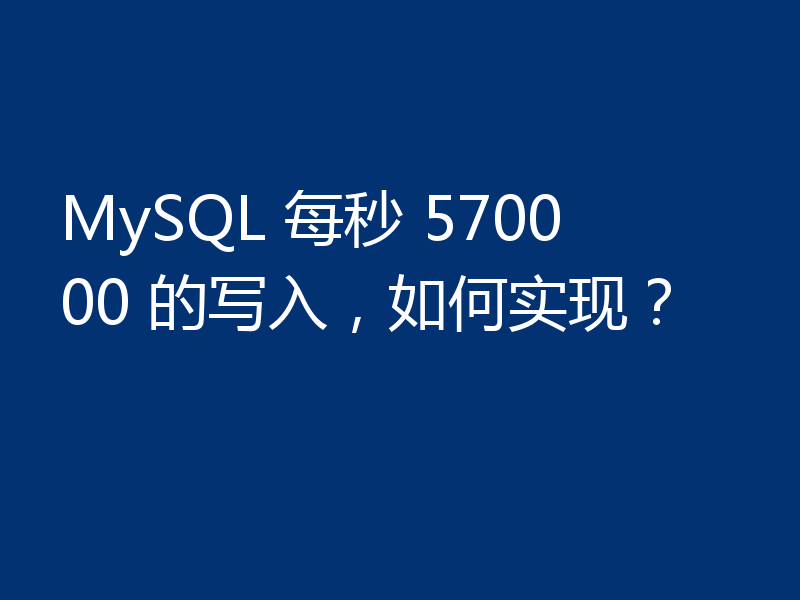 MySQL 每秒 570000 的写入，如何实现？