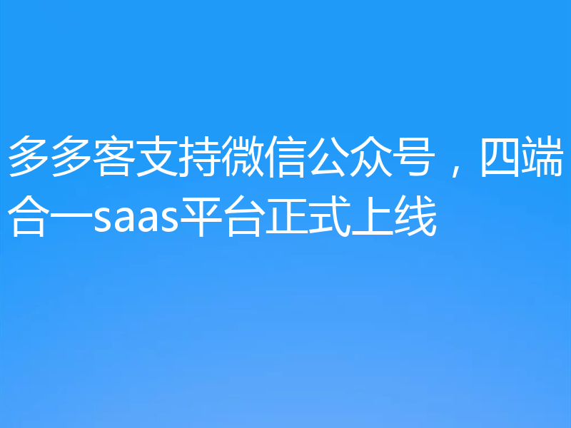 多多客支持微信公众号，四端合一saas平台正式上线