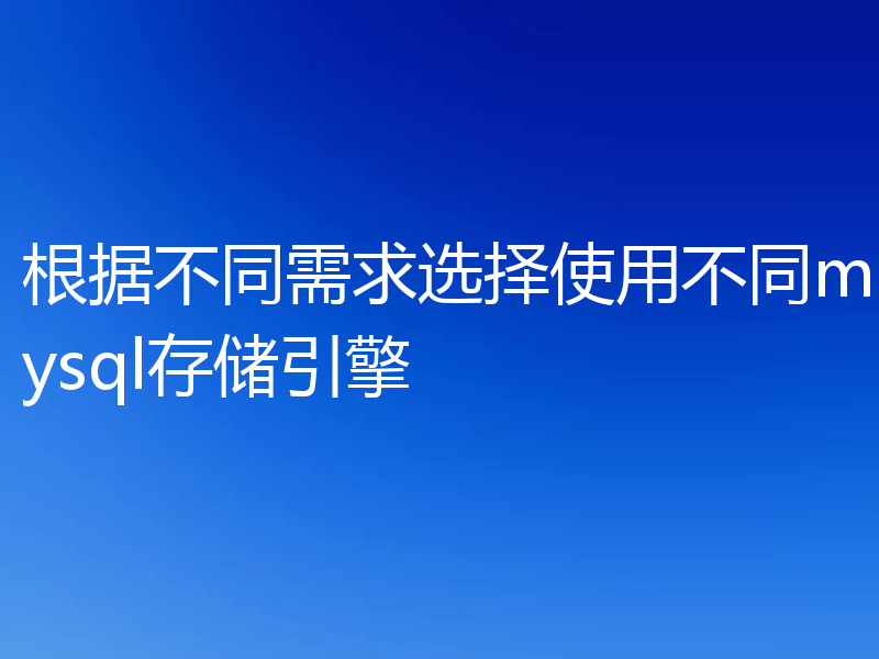 根据不同需求选择使用不同mysql存储引擎