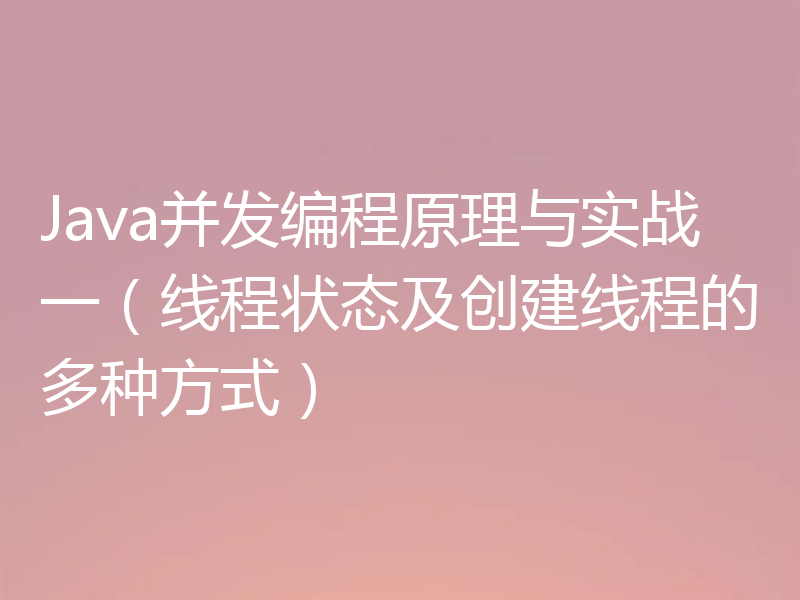 Java并发编程原理与实战一（线程状态及创建线程的多种方式）