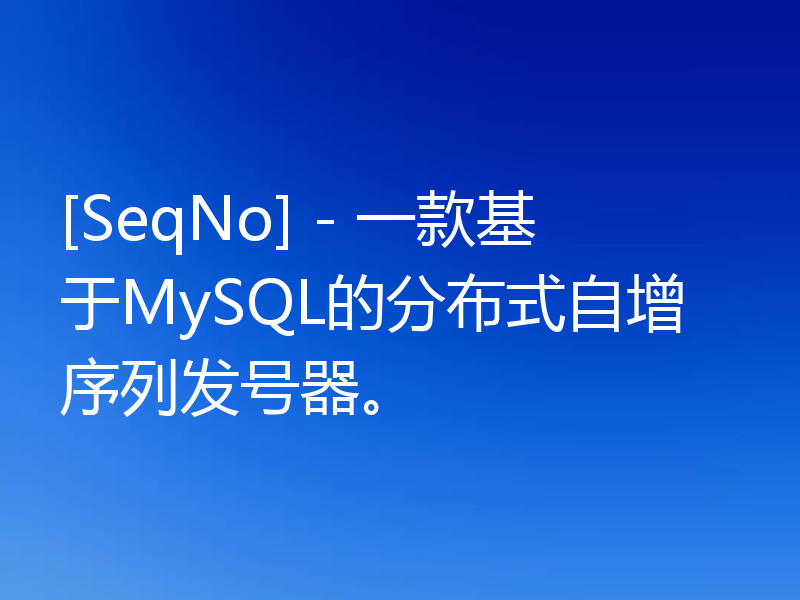 [SeqNo] - 一款基于MySQL的分布式自增序列发号器。