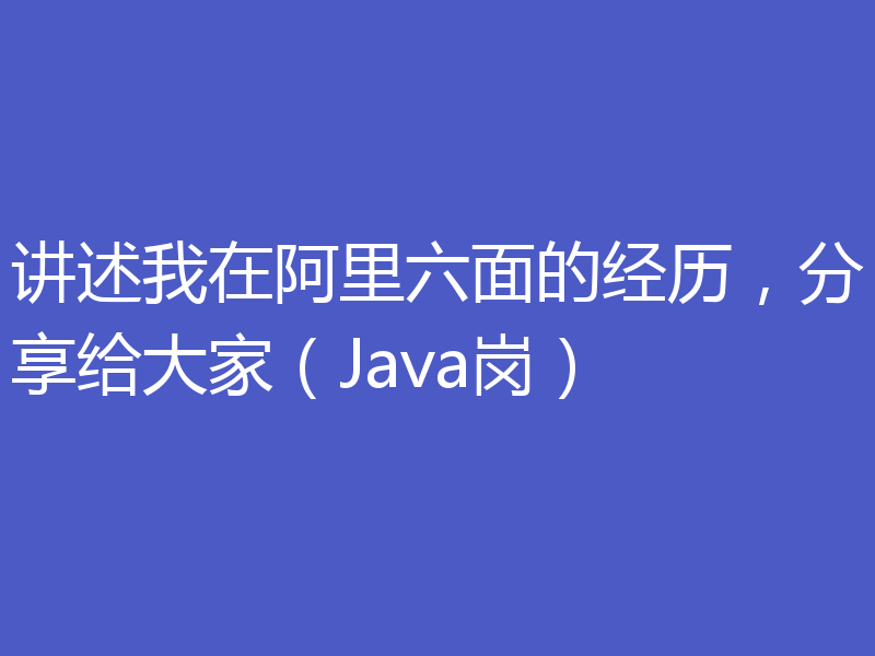 讲述我在阿里六面的经历，分享给大家（Java岗）