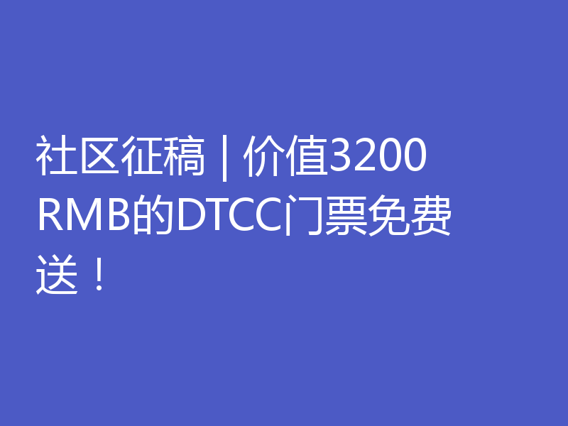 社区征稿 | 价值3200RMB的DTCC门票免费送！