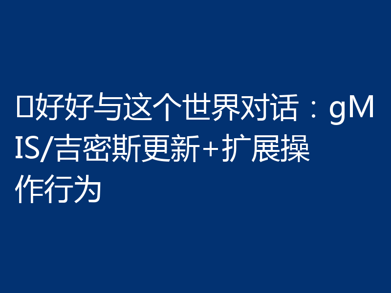 ♾好好与这个世界对话：gMIS/吉密斯更新+扩展操作行为