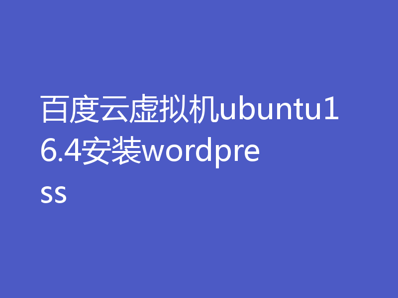 百度云虚拟机ubuntu16.4安装wordpress