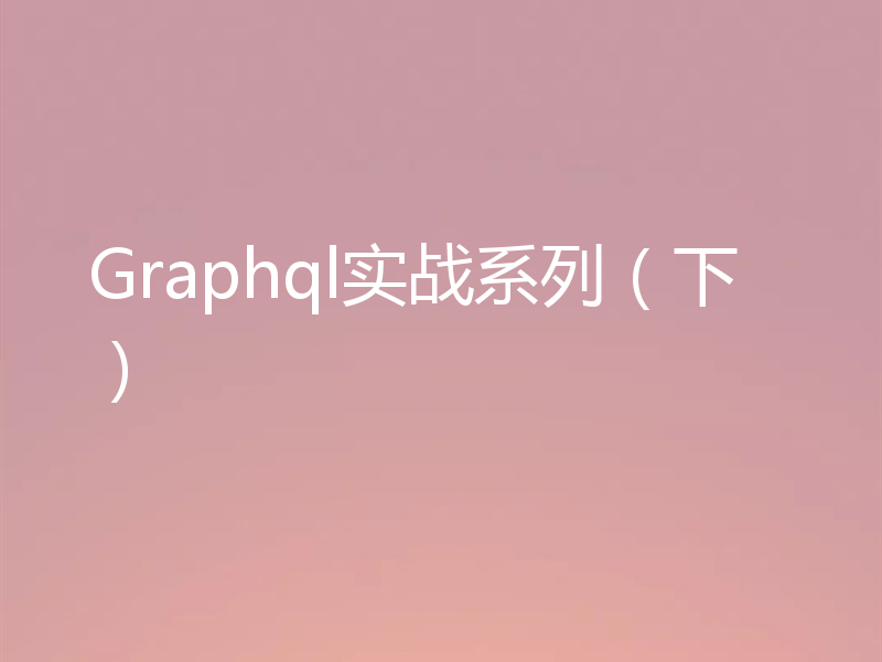 Graphql实战系列（下）