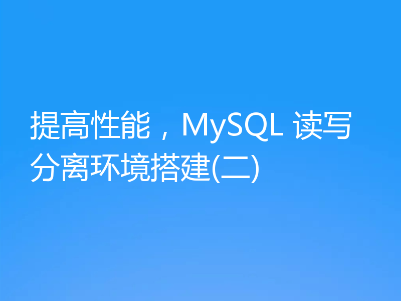 提高性能，MySQL 读写分离环境搭建(二)