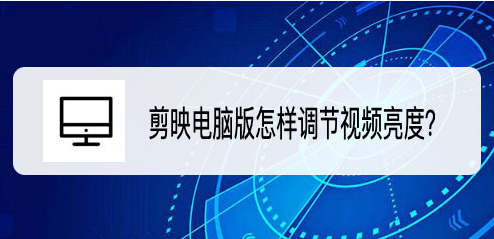 剪映pc端亮度怎么调？剪映pc端提高视频亮度方法介绍