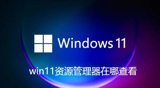 win11资源管理器在哪查看-win11新版文件资源管理器步骤