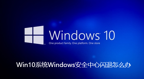 Win10系统Windows安全中心闪退怎么办-Win10系统Windows安全中心闪退解决步骤
