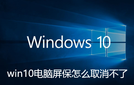 win10电脑屏保怎么取消不了-Win10系统取消屏保的方法