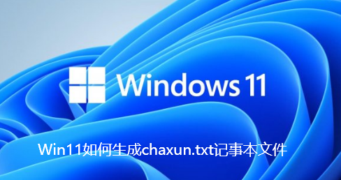 Win11如何生成chaxun.txt记事本文件 Win11如何生成chaxun.txt记事本文件