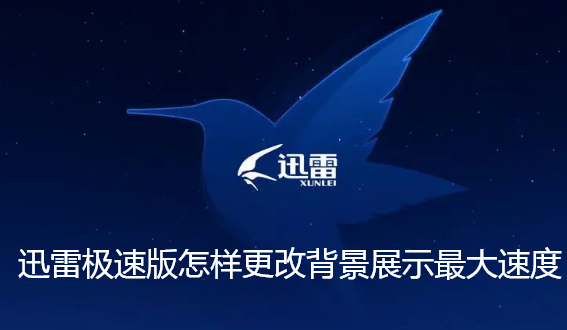 迅雷极速版怎样更改背景展示最大速度 迅雷极速版怎样更改背景展示最大速度