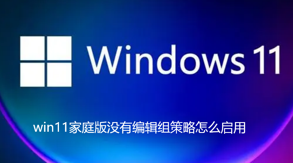 win11家庭版没有编辑组策略怎么启用