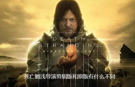 死亡搁浅导演剪辑版和原版有什么不同-死亡搁浅导演剪辑版和原版的不同介绍